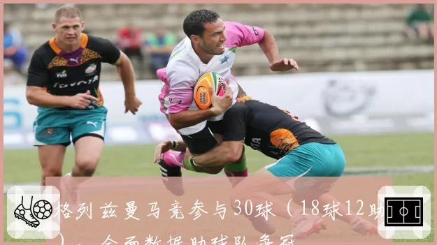 格列兹曼马竞参与30球（18球12助），全面数据助球队争冠