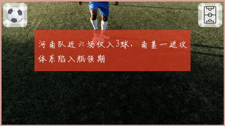 河南队近六场仅入3球，南基一进攻体系陷入瓶颈期