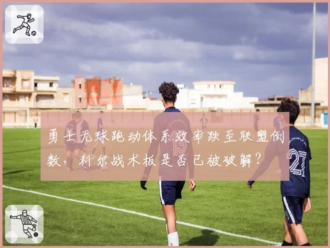 勇士无球跑动体系效率跌至联盟倒数，科尔战术板是否已被破解？