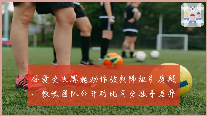 谷爱凌决赛轮动作被判降组引质疑,教练团队公开对比同分选手差异