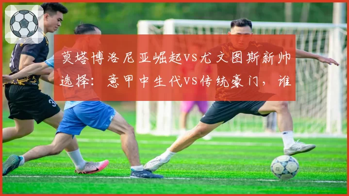 莫塔博洛尼亚崛起vs尤文图斯新帅选择：意甲中生代vs传统豪门，谁更胜一筹