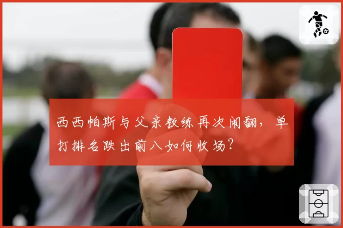 西西帕斯与父亲教练再次闹翻，单打排名跌出前八如何收场？