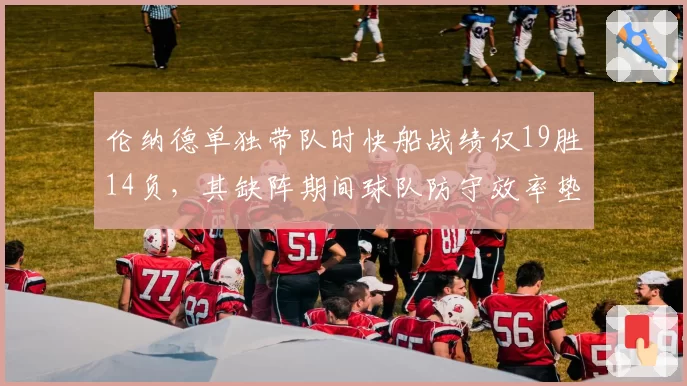 伦纳德单独带队时快船战绩仅19胜14负，其缺阵期间球队防守效率垫底西部__br_