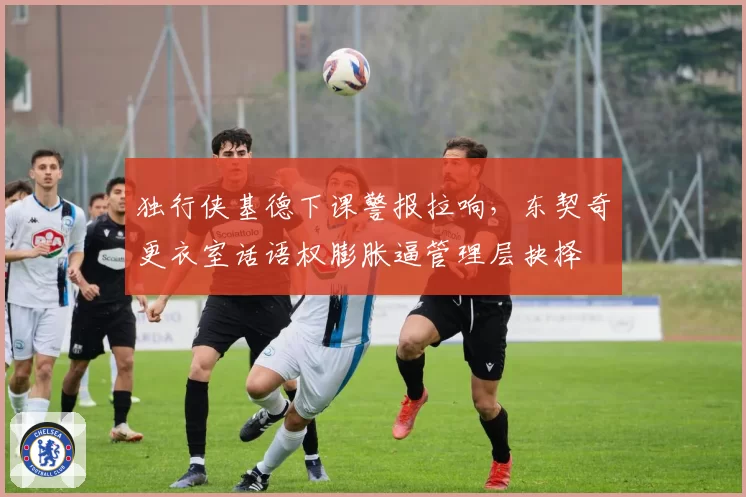 独行侠基德下课警报拉响，东契奇更衣室话语权膨胀逼管理层抉择