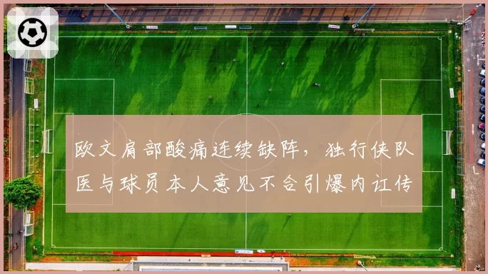 欧文肩部酸痛连续缺阵，独行侠队医与球员本人意见不合引爆内讧传闻