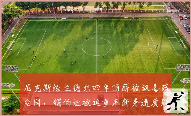尼克斯给兰德尔四年顶薪被讽毒药合同，锡伯杜被迫重用新秀遭质疑