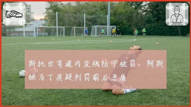 斯托尔弯道内变线防守被罚,阿斯顿马丁质疑判罚前后矛盾