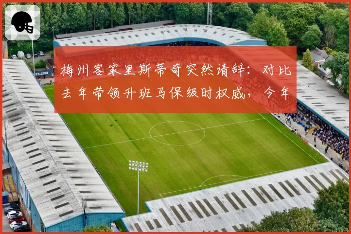 梅州客家里斯蒂奇突然请辞:对比去年带领升班马保级时权威,今年引援分歧致团队分裂