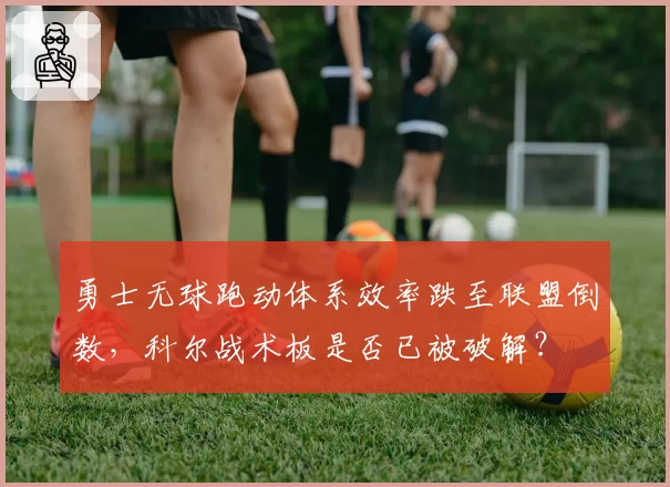 勇士无球跑动体系效率跌至联盟倒数，科尔战术板是否已被破解？