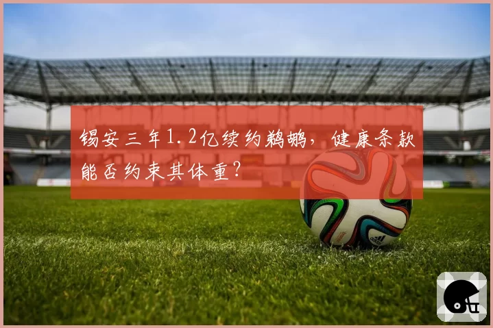 锡安三年1.2亿续约鹈鹕，健康条款能否约束其体重？