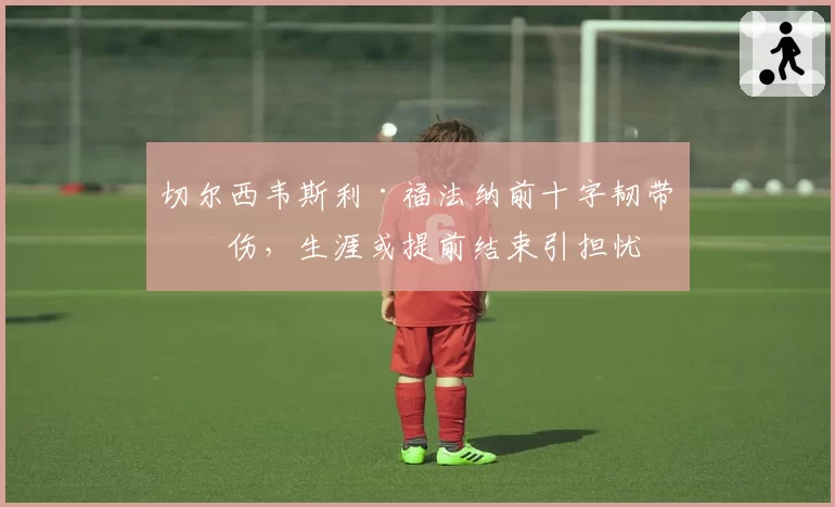 切尔西韦斯利·福法纳前十字韧带再伤，生涯或提前结束引担忧