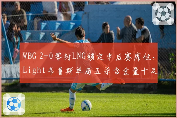 WBG 2-0零封LNG锁定季后赛席位，Light韦鲁斯单局五杀含金量十足