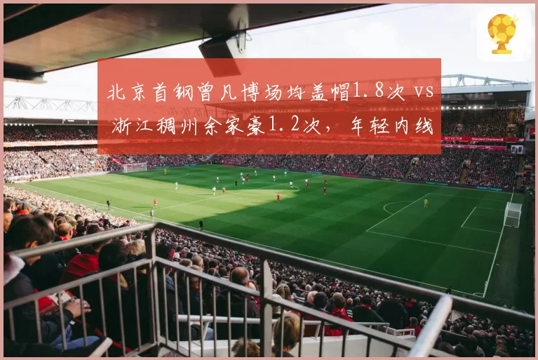 北京首钢曾凡博场均盖帽1.8次 vs 浙江稠州余家豪1.2次，年轻内线护框比拼