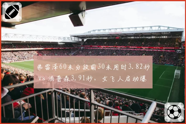 弗雷泽60米分段前30米用时3.82秒 vs 汤普森3.91秒，女飞人启动爆发力分化__br_