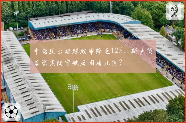 申花反击进球效率降至12%，斯卢茨基密集防守破局困局几何？